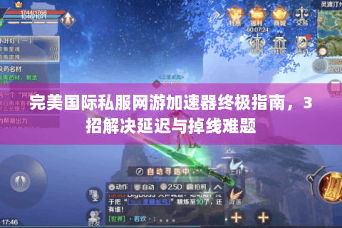 完美国际私服网游加速器终极指南，3招解决延迟与掉线难题