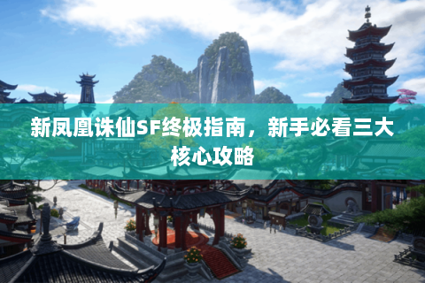新凤凰诛仙SF终极指南，新手必看三大核心攻略