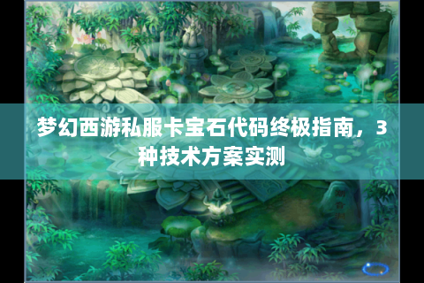 梦幻西游私服卡宝石代码终极指南，3种技术方案实测