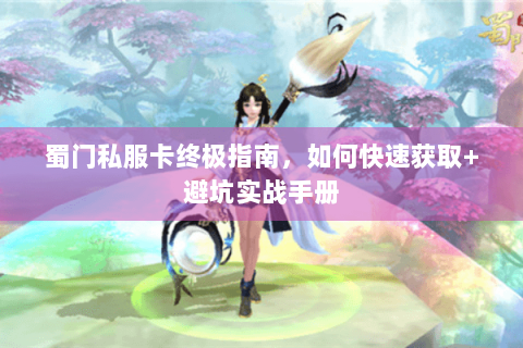 蜀门私服卡终极指南，如何快速获取+避坑实战手册