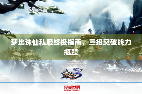 梦比诛仙私服终极指南，三招突破战力瓶颈