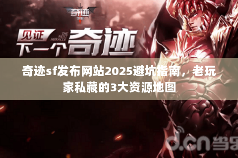 奇迹sf发布网站2025避坑指南，老玩家私藏的3大资源地图