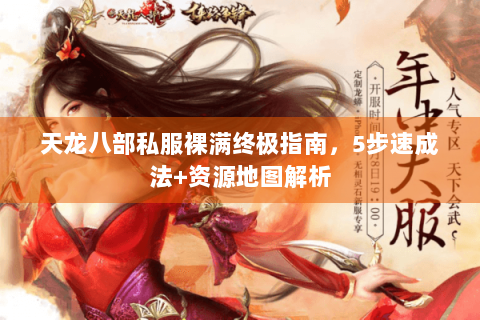 天龙八部私服裸满终极指南，5步速成法+资源地图解析