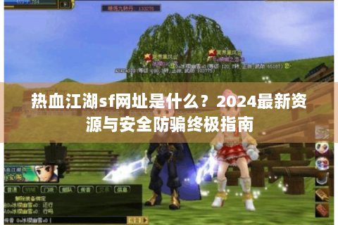 热血江湖sf网址是什么？2024最新资源与安全防骗终极指南