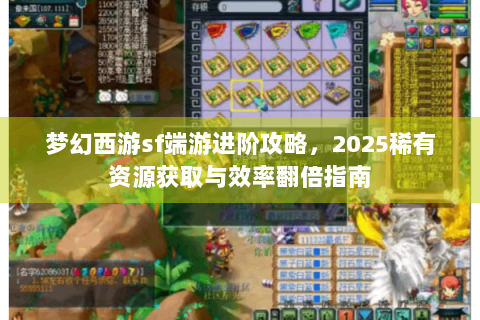梦幻西游sf端游进阶攻略，2025稀有资源获取与效率翻倍指南