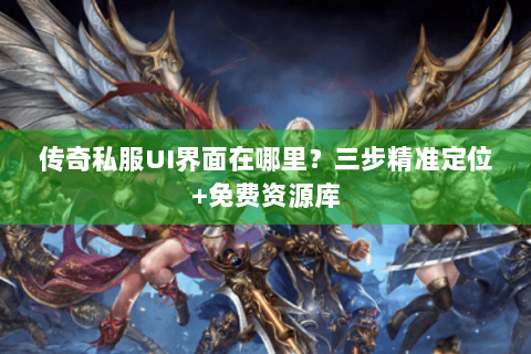传奇私服UI界面在哪里？三步精准定位+免费资源库