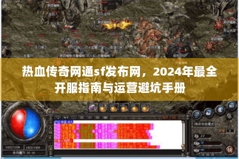 热血传奇网通sf发布网，2024年最全开服指南与运营避坑手册