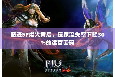 奇迹SF爆火背后，玩家流失率下降30%的运营密码