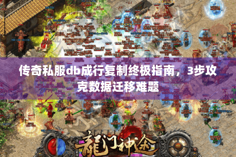传奇私服db成行复制终极指南，3步攻克数据迁移难题