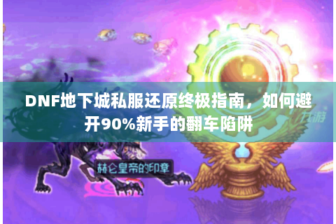DNF地下城私服还原终极指南，如何避开90%新手的翻车陷阱
