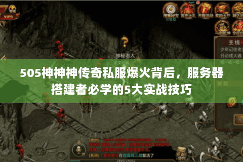 505神神神传奇私服爆火背后，服务器搭建者必学的5大实战技巧