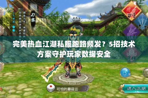 完美热血江湖私服跑路频发？5招技术方案守护玩家数据安全