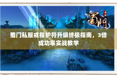 蜀门私服戒指护符升级终极指南，3倍成功率实战教学