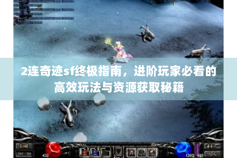 2连奇迹sf终极指南，进阶玩家必看的高效玩法与资源获取秘籍
