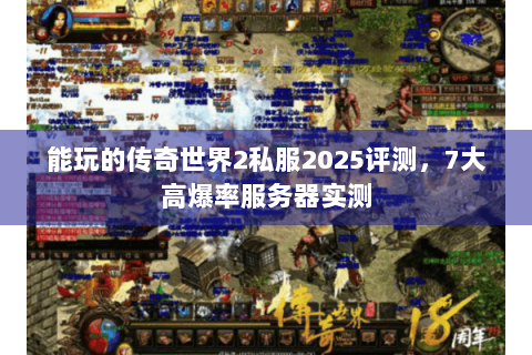 能玩的传奇世界2私服2025评测，7大高爆率服务器实测