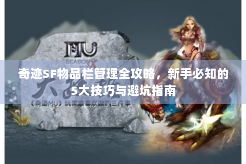 奇迹SF物品栏管理全攻略，新手必知的5大技巧与避坑指南