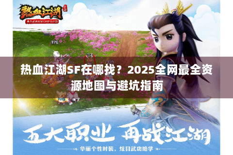 热血江湖SF在哪找？2025全网最全资源地图与避坑指南