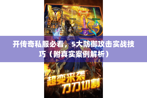 开传奇私服必看，5大防御攻击实战技巧（附真实案例解析）
