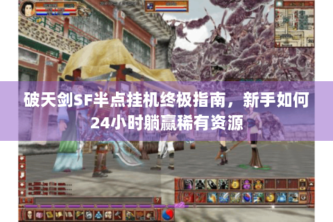 破天剑SF半点挂机终极指南，新手如何24小时躺赢稀有资源