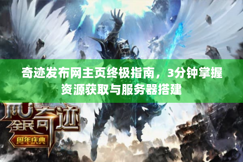 奇迹发布网主页终极指南，3分钟掌握资源获取与服务器搭建