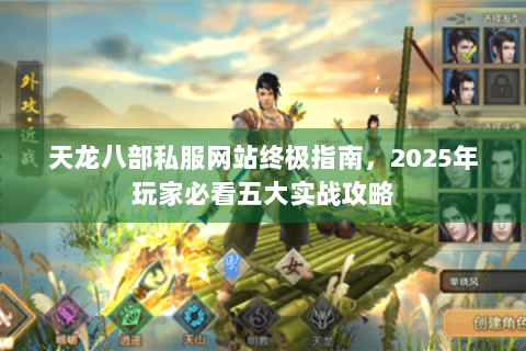 天龙八部私服网站终极指南，2025年玩家必看五大实战攻略