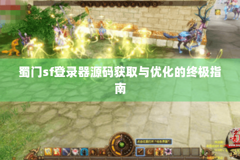 蜀门sf登录器源码获取与优化的终极指南