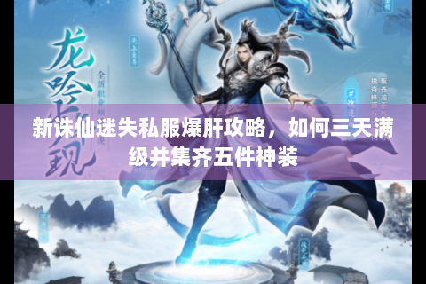 新诛仙迷失私服爆肝攻略，如何三天满级并集齐五件神装