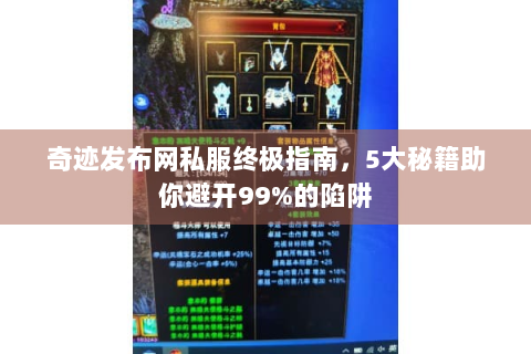 奇迹发布网私服终极指南，5大秘籍助你避开99%的陷阱