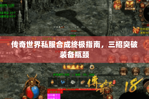 传奇世界私服合成终极指南，三招突破装备瓶颈