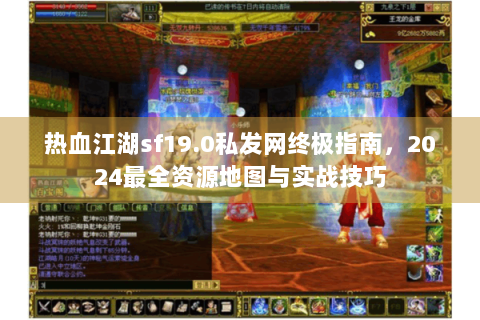 热血江湖sf19.0私发网终极指南，2024最全资源地图与实战技巧