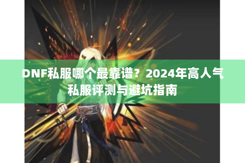DNF私服哪个最靠谱？2024年高人气私服评测与避坑指南