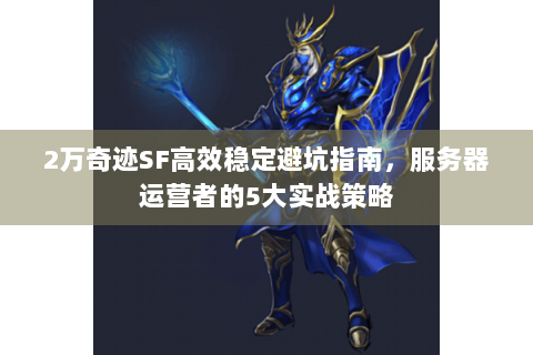 2万奇迹SF高效稳定避坑指南，服务器运营者的5大实战策略