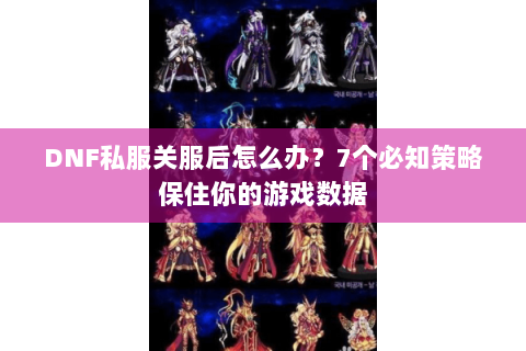 DNF私服关服后怎么办？7个必知策略保住你的游戏数据