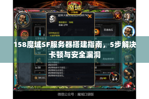 158魔域SF服务器搭建指南，5步解决卡顿与安全漏洞