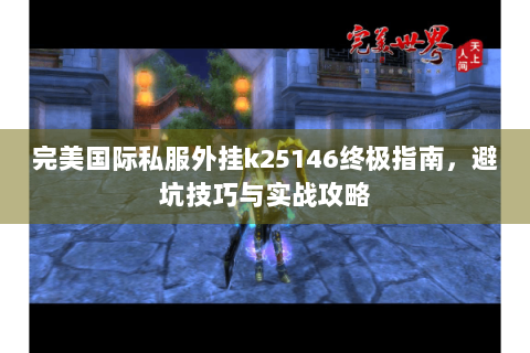 完美国际私服外挂k25146终极指南，避坑技巧与实战攻略