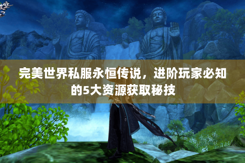 完美世界私服永恒传说，进阶玩家必知的5大资源获取秘技