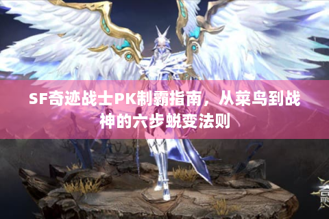 SF奇迹战士PK制霸指南，从菜鸟到战神的六步蜕变法则