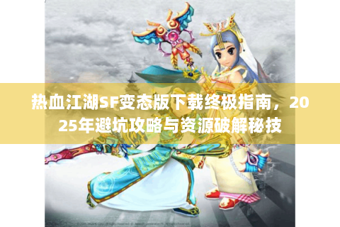 热血江湖SF变态版下载终极指南，2025年避坑攻略与资源破解秘技