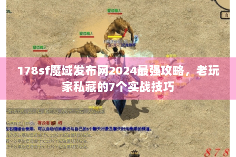 178sf魔域发布网2024最强攻略，老玩家私藏的7个实战技巧