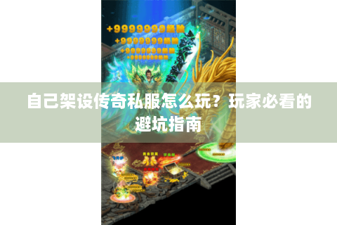 自己架设传奇私服怎么玩？玩家必看的避坑指南