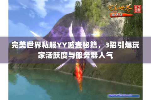 完美世界私服YY喊麦秘籍，3招引爆玩家活跃度与服务器人气