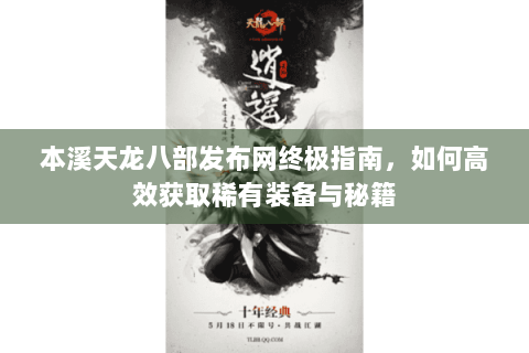 本溪天龙八部发布网终极指南，如何高效获取稀有装备与秘籍