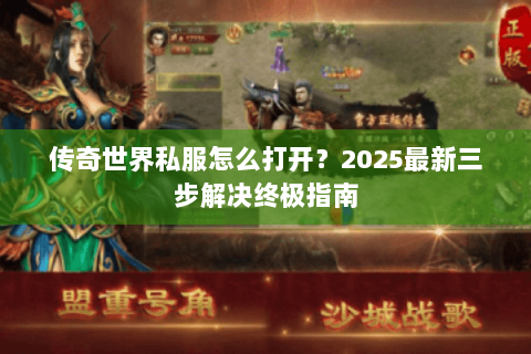传奇世界私服怎么打开？2025最新三步解决终极指南