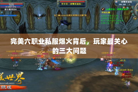 完美六职业私服爆火背后，玩家最关心的三大问题