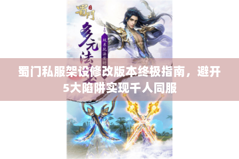 蜀门私服架设修改版本终极指南，避开5大陷阱实现千人同服
