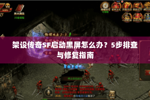 架设传奇SF启动黑屏怎么办？5步排查与修复指南
