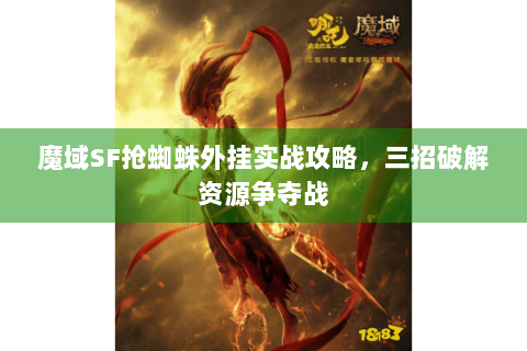 魔域SF抢蜘蛛外挂实战攻略，三招破解资源争夺战
