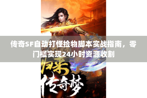 传奇SF自动打怪捡物脚本实战指南，零门槛实现24小时资源收割