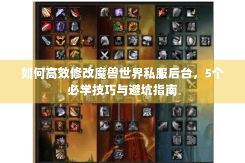 如何高效修改魔兽世界私服后台，5个必学技巧与避坑指南