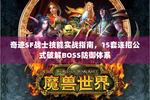 奇迹SF战士技能实战指南，15套连招公式破解BOSS防御体系